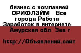 бизнес с компанией ОРИФЛЭЙМ - Все города Работа » Заработок в интернете   . Амурская обл.,Зея г.